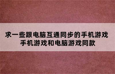 求一些跟电脑互通同步的手机游戏 手机游戏和电脑游戏同款